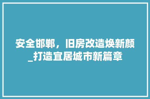 安全邯郸，旧房改造焕新颜_打造宜居城市新篇章