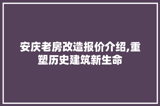 安庆老房改造报价介绍,重塑历史建筑新生命