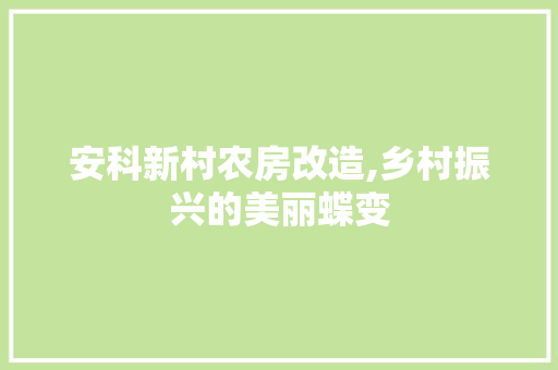 安科新村农房改造,乡村振兴的美丽蝶变