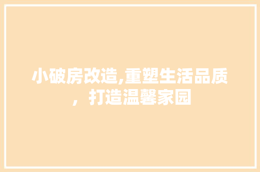 小破房改造,重塑生活品质，打造温馨家园