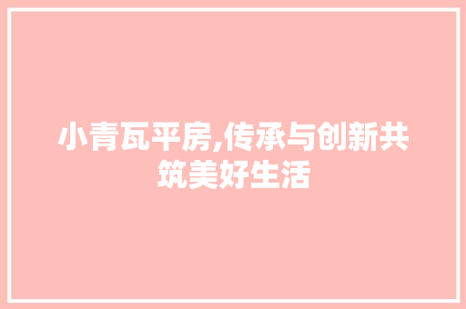 小青瓦平房,传承与创新共筑美好生活
