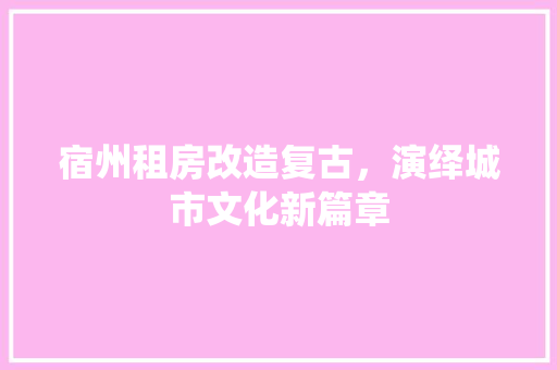 宿州租房改造复古，演绎城市文化新篇章