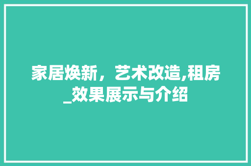 家居焕新，艺术改造,租房_效果展示与介绍