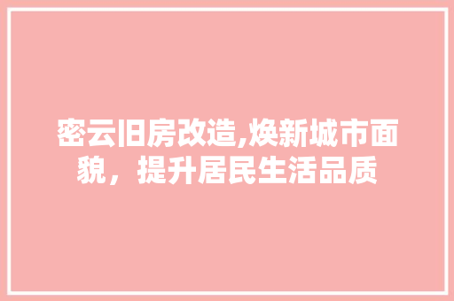 密云旧房改造,焕新城市面貌，提升居民生活品质