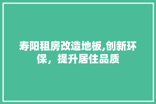 寿阳租房改造地板,创新环保，提升居住品质