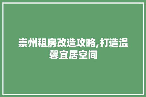 崇州租房改造攻略,打造温馨宜居空间