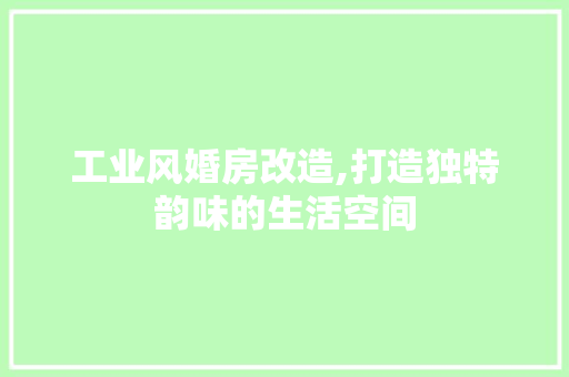 工业风婚房改造,打造独特韵味的生活空间