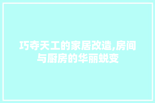巧夺天工的家居改造,房间与厨房的华丽蜕变