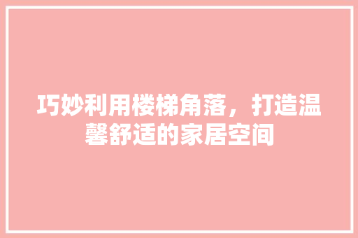 巧妙利用楼梯角落，打造温馨舒适的家居空间