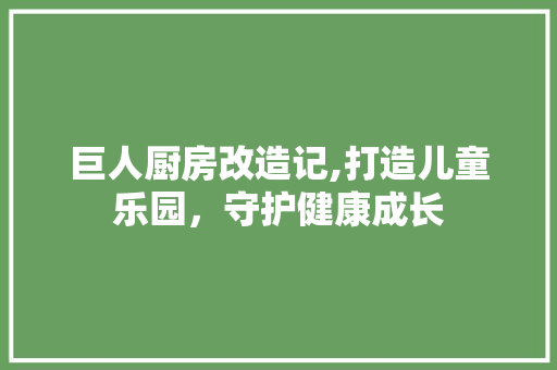 巨人厨房改造记,打造儿童乐园，守护健康成长