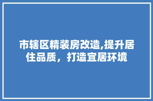 市辖区精装房改造,提升居住品质，打造宜居环境