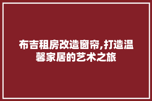 布吉租房改造窗帘,打造温馨家居的艺术之旅