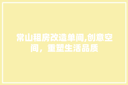 常山租房改造单间,创意空间，重塑生活品质