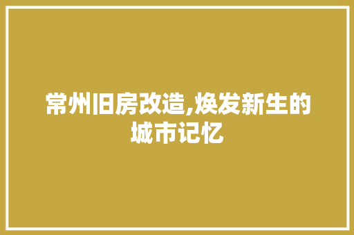 常州旧房改造,焕发新生的城市记忆