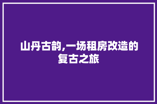 山丹古韵,一场租房改造的复古之旅