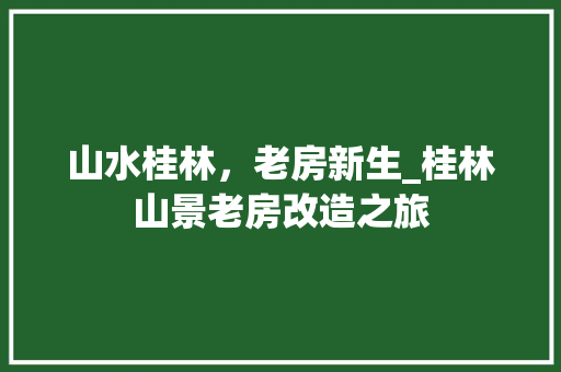 山水桂林，老房新生_桂林山景老房改造之旅