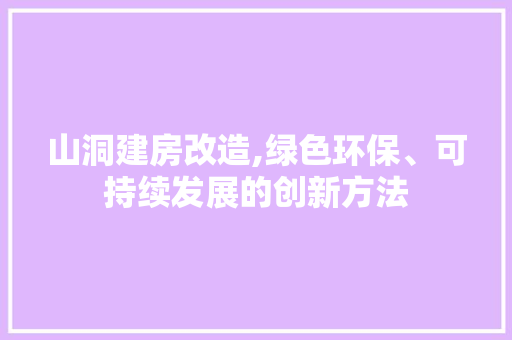 山洞建房改造,绿色环保、可持续发展的创新方法