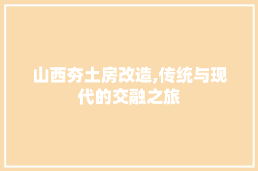 山西夯土房改造,传统与现代的交融之旅