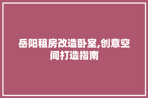 岳阳租房改造卧室,创意空间打造指南