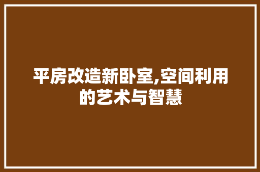 平房改造新卧室,空间利用的艺术与智慧