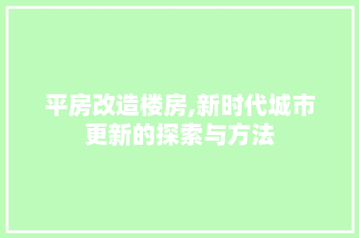 平房改造楼房,新时代城市更新的探索与方法