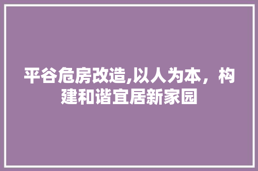 平谷危房改造,以人为本，构建和谐宜居新家园