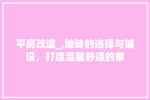 平房改造_,地砖的选择与铺设，打造温馨舒适的家