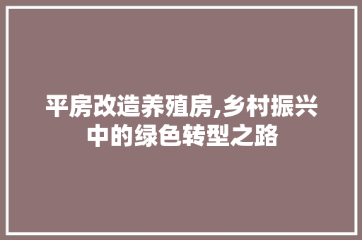 平房改造养殖房,乡村振兴中的绿色转型之路
