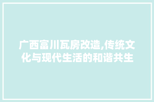 广西富川瓦房改造,传统文化与现代生活的和谐共生