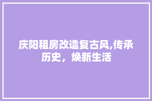 庆阳租房改造复古风,传承历史，焕新生活