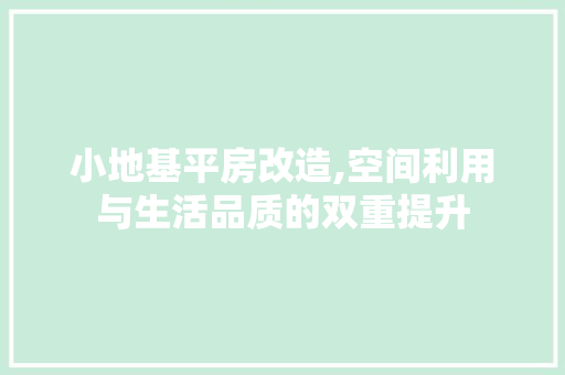 小地基平房改造,空间利用与生活品质的双重提升