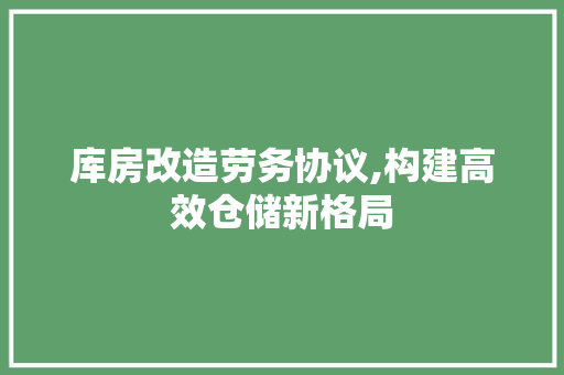 库房改造劳务协议,构建高效仓储新格局