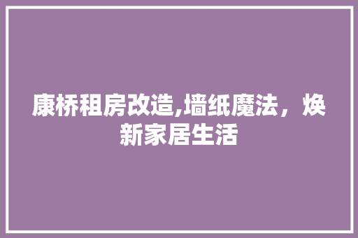 康桥租房改造,墙纸魔法，焕新家居生活