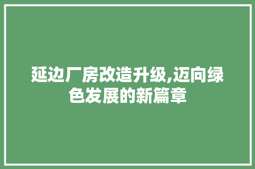 延边厂房改造升级,迈向绿色发展的新篇章