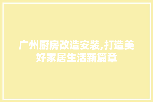 广州厨房改造安装,打造美好家居生活新篇章