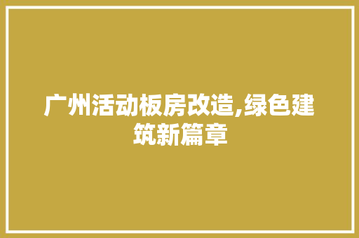 广州活动板房改造,绿色建筑新篇章