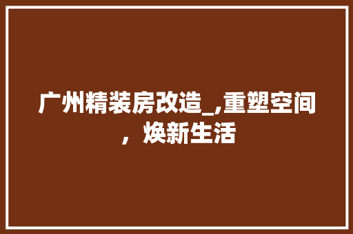 广州精装房改造_,重塑空间，焕新生活