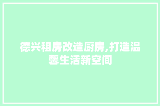 德兴租房改造厨房,打造温馨生活新空间