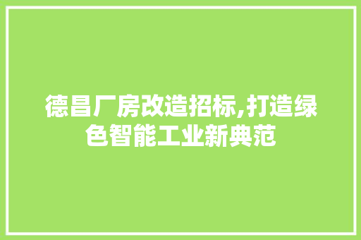 德昌厂房改造招标,打造绿色智能工业新典范