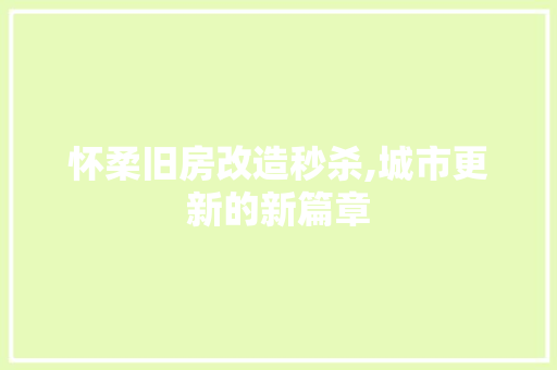 怀柔旧房改造秒杀,城市更新的新篇章