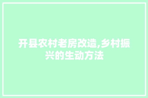 开县农村老房改造,乡村振兴的生动方法