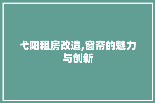 弋阳租房改造,窗帘的魅力与创新