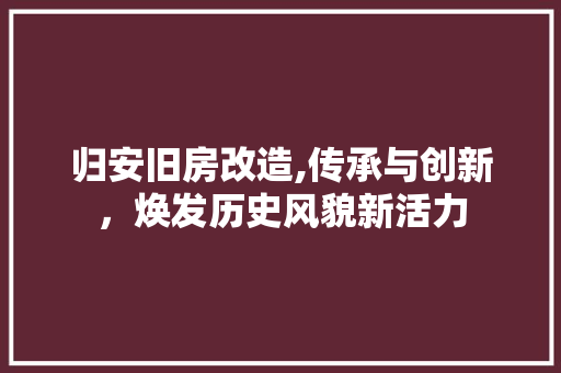 归安旧房改造,传承与创新，焕发历史风貌新活力