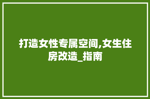打造女性专属空间,女生住房改造_指南