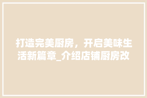 打造完美厨房，开启美味生活新篇章_介绍店铺厨房改造之路
