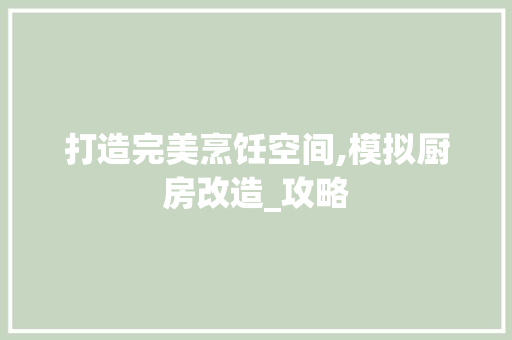 打造完美烹饪空间,模拟厨房改造_攻略