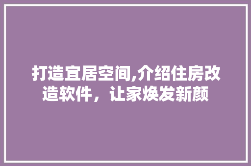 打造宜居空间,介绍住房改造软件，让家焕发新颜