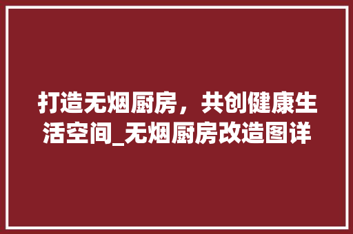 打造无烟厨房，共创健康生活空间_无烟厨房改造图详细介绍