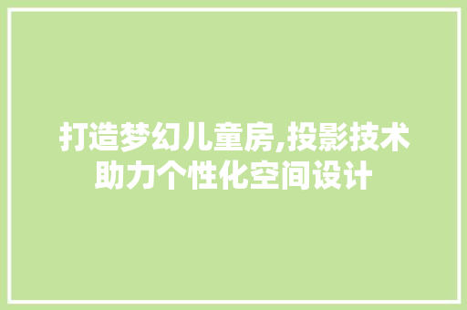 打造梦幻儿童房,投影技术助力个性化空间设计