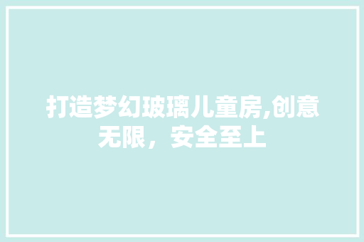 打造梦幻玻璃儿童房,创意无限，安全至上